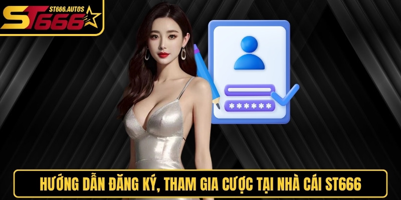 Hướng dẫn đăng ký, tham gia cược tại nhà cái ST666