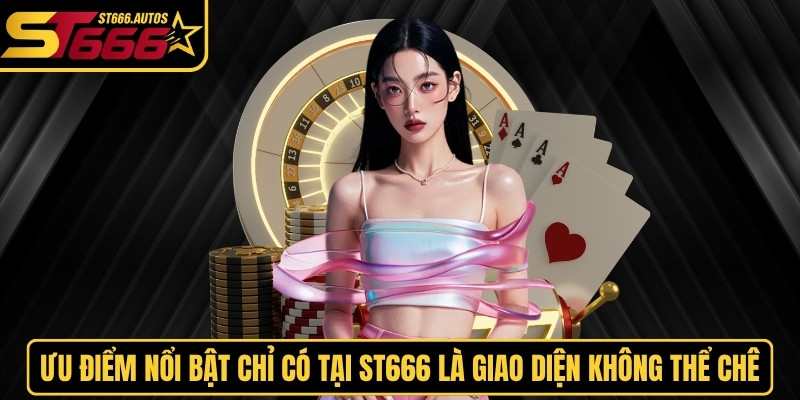 Ưu điểm nổi bật chỉ có tại thương hiệu ST666 là giao diện không thể chê